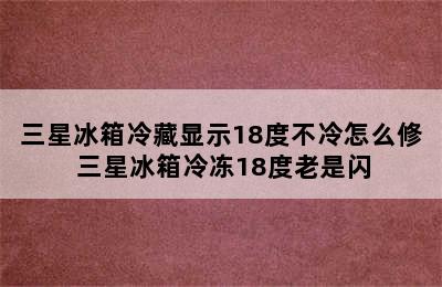 三星冰箱冷藏显示18度不冷怎么修 三星冰箱冷冻18度老是闪